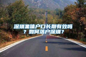 深圳集体户口长期有效吗？如何落户深圳？