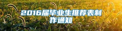 2016届毕业生推荐表制作通知