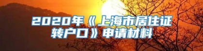 2020年《上海市居住证转户口》申请材料