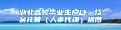 湖北高校毕业生户口、档案托管（人事代理）指南