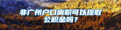 非广州户口离职可以提取公积金吗？