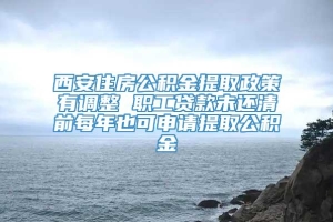 西安住房公积金提取政策有调整 职工贷款未还清前每年也可申请提取公积金