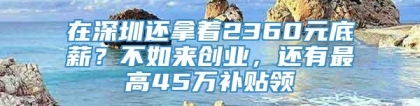 在深圳还拿着2360元底薪？不如来创业，还有最高45万补贴领