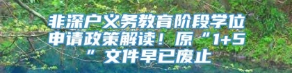 非深户义务教育阶段学位申请政策解读！原“1+5”文件早已废止