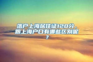 落户上海居住证120分，跟上海户口有哪些区别呢？