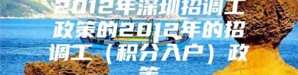 2012年深圳招调工政策的2012年的招调工（积分入户）政策