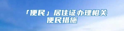 「便民」居住证办理相关便民措施→