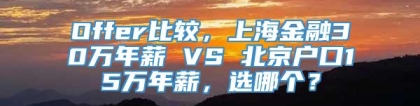 Offer比较，上海金融30万年薪 VS 北京户口15万年薪，选哪个？