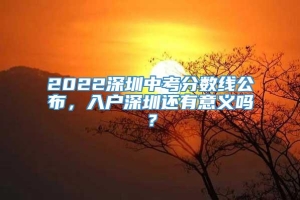 2022深圳中考分数线公布，入户深圳还有意义吗？