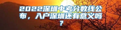 2022深圳中考分数线公布，入户深圳还有意义吗？