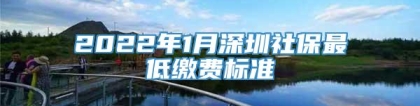 2022年1月深圳社保最低缴费标准