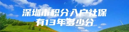 深圳市积分入户社保有13年多少分