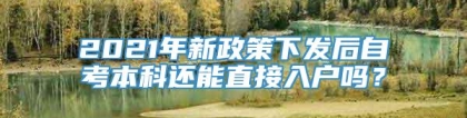 2021年新政策下发后自考本科还能直接入户吗？