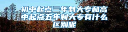 初中起点三年制大专和高中起点五年制大专有什么区别呢