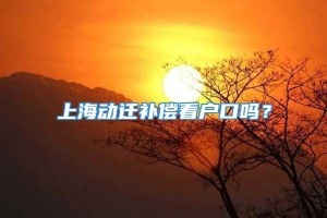 上海动迁补偿看户口吗？