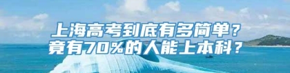 上海高考到底有多简单？竟有70%的人能上本科？