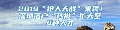 2019“抢人大战”来袭！深圳落户“秒批”扩大至4种人才