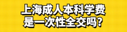 上海成人本科学费是一次性全交吗？