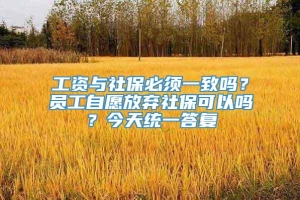 工资与社保必须一致吗？员工自愿放弃社保可以吗？今天统一答复