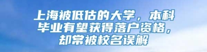 上海被低估的大学，本科毕业有望获得落户资格，却常被校名误解