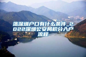 落深圳户口有什么条件_2022深圳公安局积分入户流程