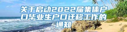 关于启动2022届集体户口毕业生户口迁移工作的通知