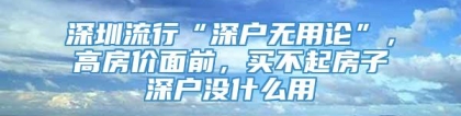 深圳流行“深户无用论”，高房价面前，买不起房子深户没什么用