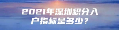 2021年深圳积分入户指标是多少？