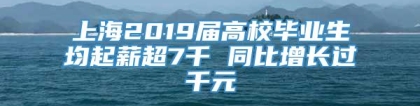 上海2019届高校毕业生均起薪超7千 同比增长过千元