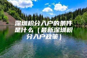 深圳积分入户的条件是什么（最新深圳积分入户政策）