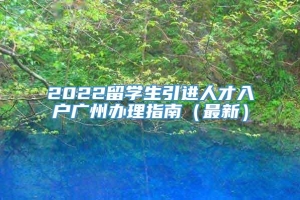 2022留学生引进人才入户广州办理指南（最新）