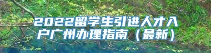 2022留学生引进人才入户广州办理指南（最新）