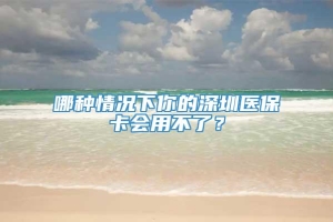 哪种情况下你的深圳医保卡会用不了？