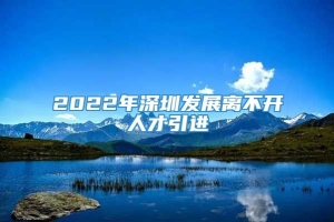 2022年深圳发展离不开人才引进