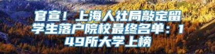 官宣！上海人社局敲定留学生落户院校最终名单：149所大学上榜