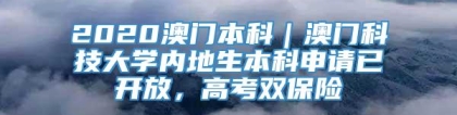 2020澳门本科｜澳门科技大学内地生本科申请已开放，高考双保险