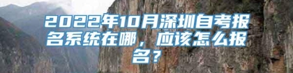 2022年10月深圳自考报名系统在哪，应该怎么报名？