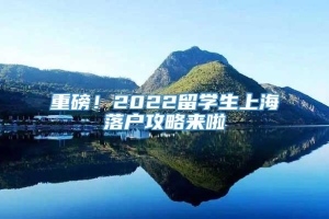 重磅！2022留学生上海落户攻略来啦