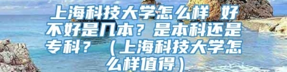 上海科技大学怎么样 好不好是几本？是本科还是专科？（上海科技大学怎么样值得）