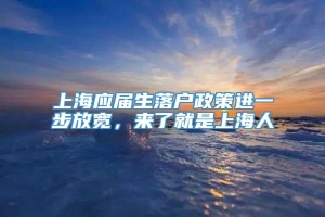 上海应届生落户政策进一步放宽，来了就是上海人