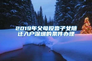 2019年父母投靠子女随迁入户深圳的条件办理