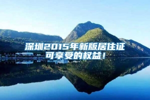 深圳2015年新版居住证可享受的权益！