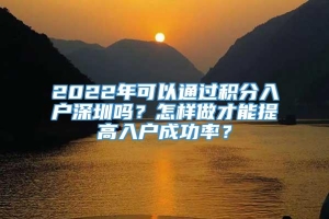 2022年可以通过积分入户深圳吗？怎样做才能提高入户成功率？