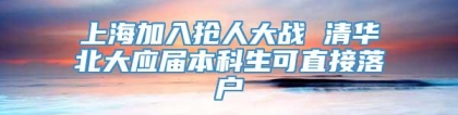 上海加入抢人大战 清华北大应届本科生可直接落户