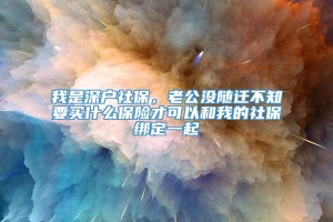 我是深户社保，老公没随迁不知要买什么保险才可以和我的社保绑定一起