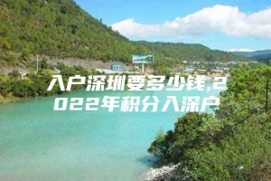 入户深圳要多少钱,2022年积分入深户