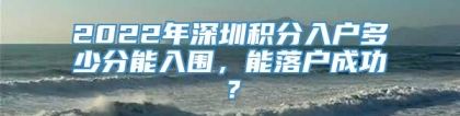 2022年深圳积分入户多少分能入围，能落户成功？