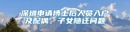 深圳申请博士后人员入户及配偶、子女随迁问题