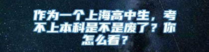 作为一个上海高中生，考不上本科是不是废了？你怎么看？