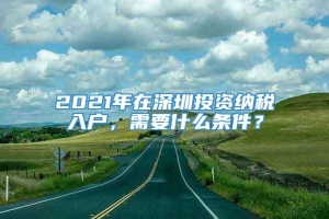 2021年在深圳投资纳税入户，需要什么条件？